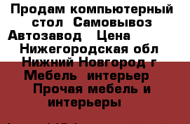 Продам компьютерный стол. Самовывоз Автозавод › Цена ­ 3 500 - Нижегородская обл., Нижний Новгород г. Мебель, интерьер » Прочая мебель и интерьеры   